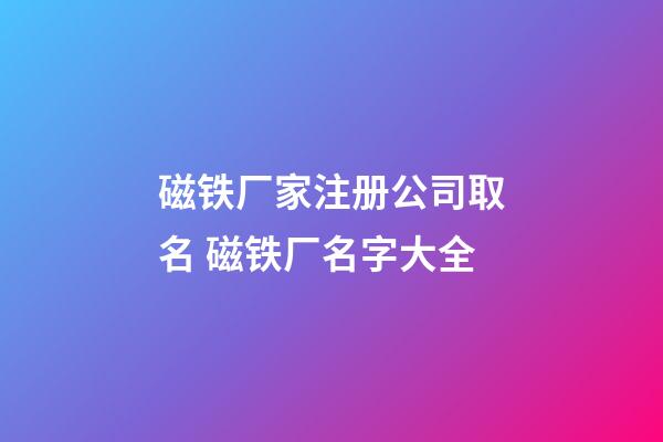 磁铁厂家注册公司取名 磁铁厂名字大全-第1张-公司起名-玄机派